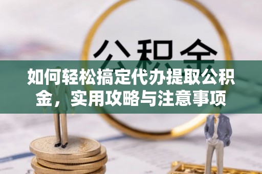 沧源如何轻松搞定代办提取公积金，实用攻略与注意事项