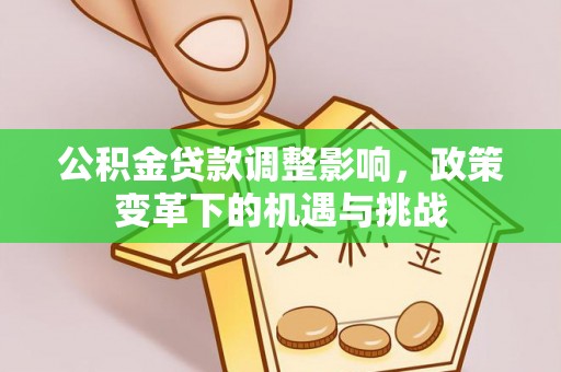 沧源公积金贷款调整影响，政策变革下的机遇与挑战