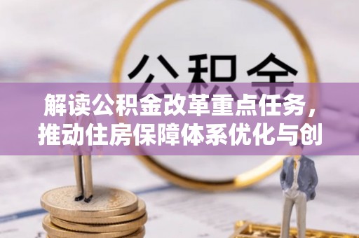 沧源解读公积金改革重点任务，推动住房保障体系优化与创新