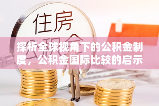 沧源探析全球视角下的公积金制度，公积金国际比较的启示与借鉴