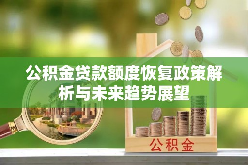沧源公积金贷款额度恢复政策解析与未来趋势展望