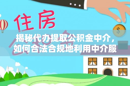 沧源揭秘代办提取公积金中介，如何合法合规地利用中介服务