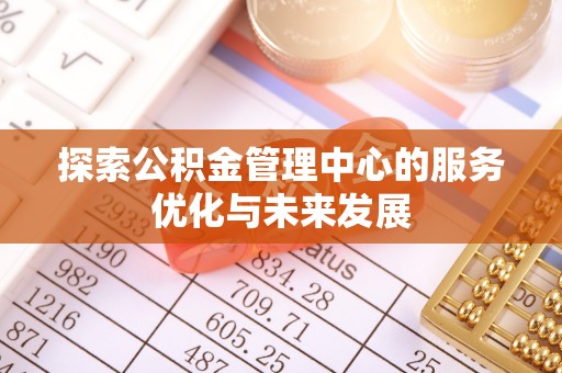 沧源探索公积金管理中心的服务优化与未来发展