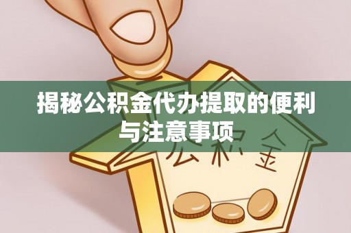 沧源揭秘公积金代办提取的便利与注意事项