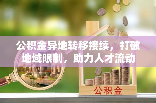 沧源公积金异地转移接续，打破地域限制，助力人才流动