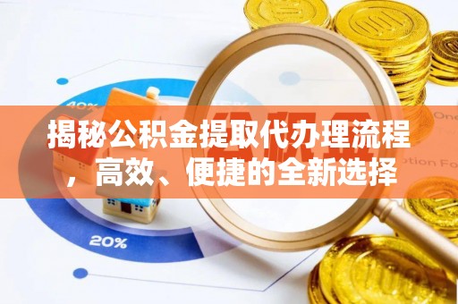沧源揭秘公积金提取代办理流程，高效、便捷的全新选择