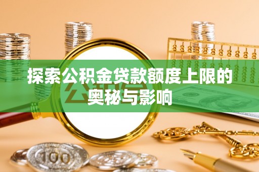 沧源探索公积金贷款额度上限的奥秘与影响