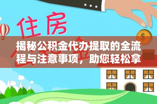 沧源揭秘公积金代办提取的全流程与注意事项，助您轻松拿回属于自己的钱