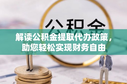 沧源解读公积金提取代办政策，助您轻松实现财务自由