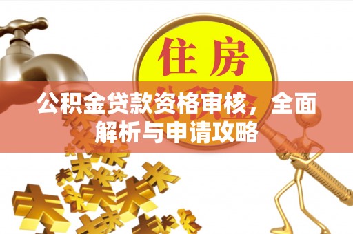 沧源公积金贷款资格审核，全面解析与申请攻略