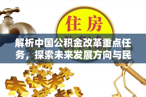 沧源解析中国公积金改革重点任务，探索未来发展方向与民生影响