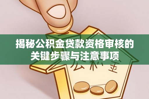 沧源揭秘公积金贷款资格审核的关键步骤与注意事项
