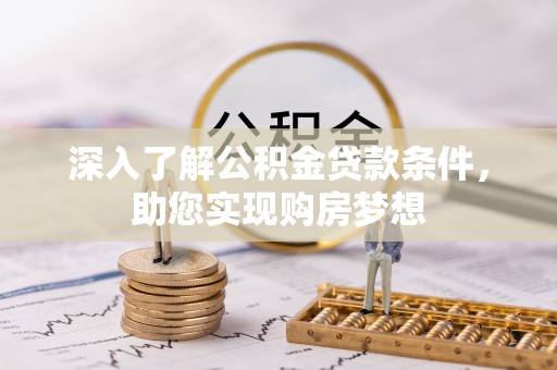 沧源深入了解公积金贷款条件，助您实现购房梦想