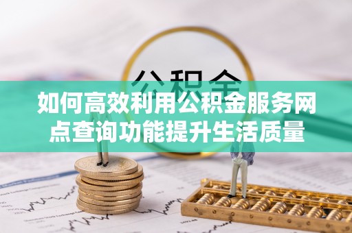 沧源如何高效利用公积金服务网点查询功能提升生活质量