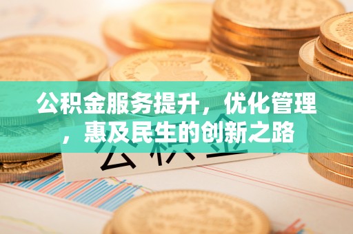 沧源公积金服务提升，优化管理，惠及民生的创新之路