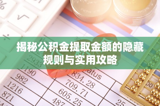 沧源揭秘公积金提取金额的隐藏规则与实用攻略