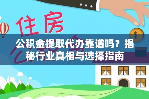 沧源公积金提取代办靠谱吗？揭秘行业真相与选择指南