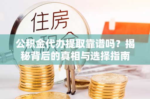 沧源公积金代办提取靠谱吗？揭秘背后的真相与选择指南