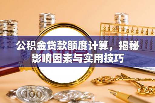 沧源公积金贷款额度计算，揭秘影响因素与实用技巧