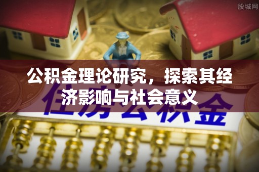 沧源公积金理论研究，探索其经济影响与社会意义