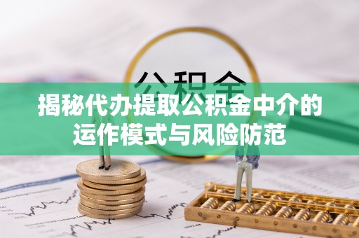 沧源揭秘代办提取公积金中介的运作模式与风险防范