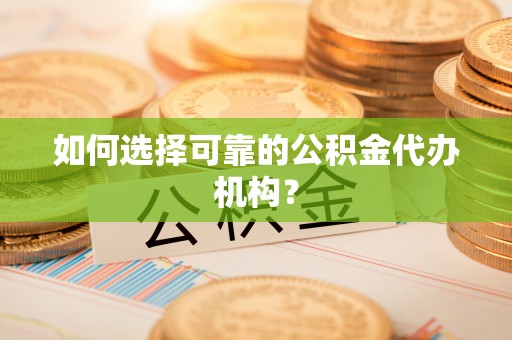 沧源如何选择可靠的公积金代办机构？