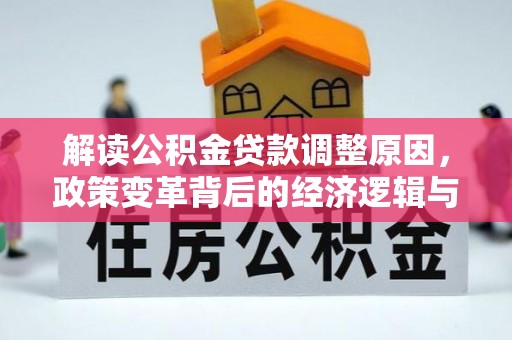 沧源解读公积金贷款调整原因，政策变革背后的经济逻辑与民生影响